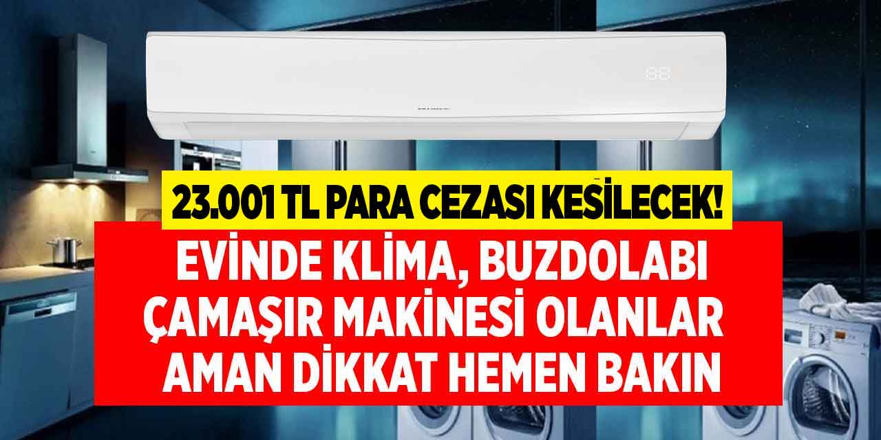 Evinde çamaşır makinesi buzdolabı klima bulunanlar! Uymayanlara 23.001 TL para cezası kesilecek