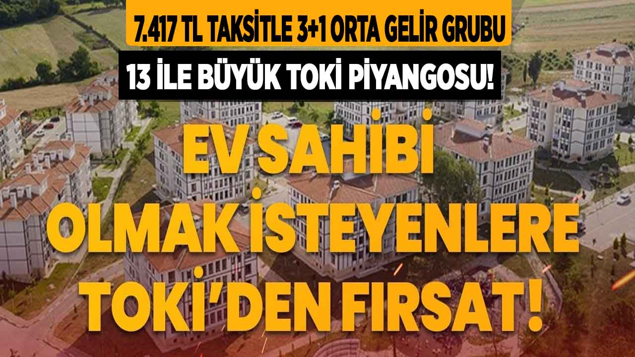 TOKİ’den 7.417 TL taksitle 3+1 ORTA GELİR grubu! 13 ilde hiç evi olmayanlara sosyal konut piyangosu