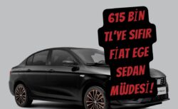 615 Bin TL’ye Sıfır Fiat Ege Sedan Müjdesi!